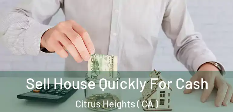  Sell House Quickly For Cash Citrus Heights ( CA )