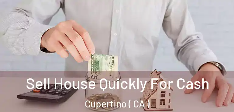 Sell House Quickly For Cash Cupertino ( CA )