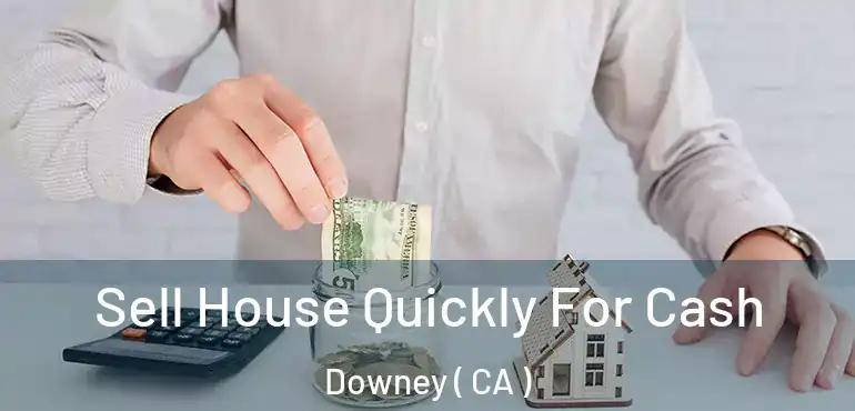 Sell House Quickly For Cash Downey ( CA )