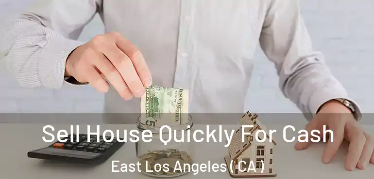 Sell House Quickly For Cash East Los Angeles ( CA )