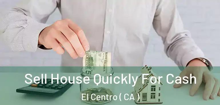  Sell House Quickly For Cash El Centro ( CA )
