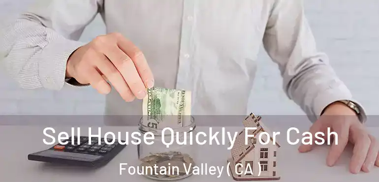  Sell House Quickly For Cash Fountain Valley ( CA )