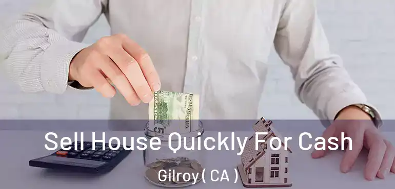 Sell House Quickly For Cash Gilroy ( CA )