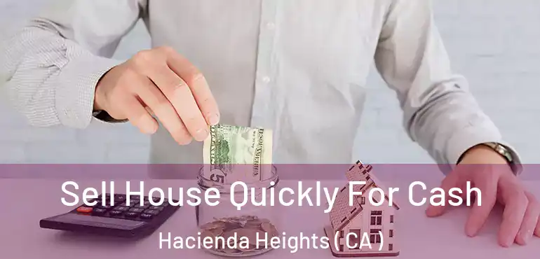  Sell House Quickly For Cash Hacienda Heights ( CA )