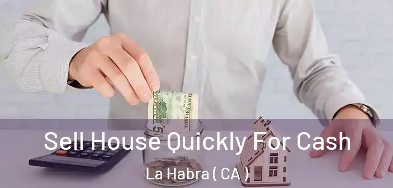Sell House Quickly For Cash La Habra ( CA )