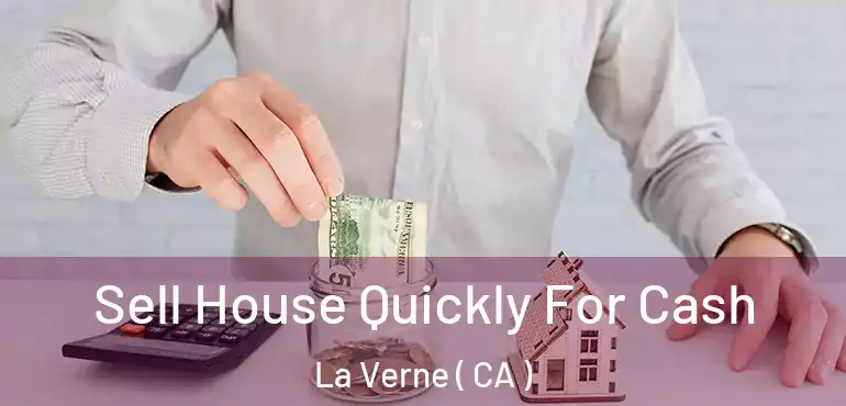 Sell House Quickly For Cash La Verne ( CA )