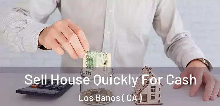  Sell House Quickly For Cash Los Banos ( CA )