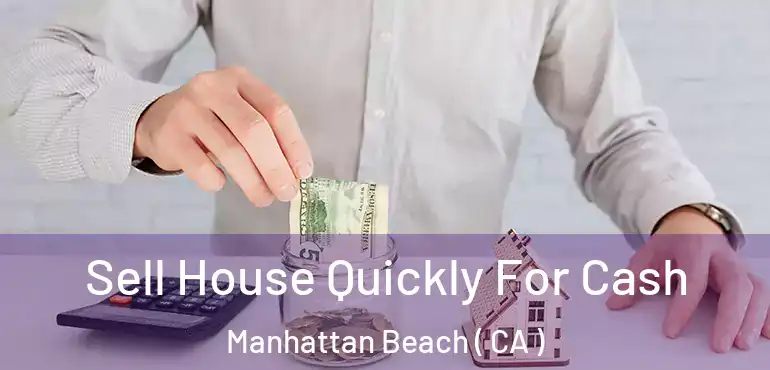 Sell House Quickly For Cash Manhattan Beach ( CA )