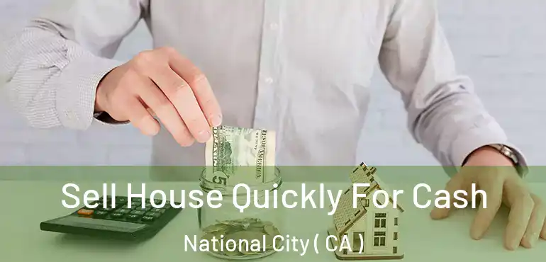 Sell House Quickly For Cash National City ( CA )