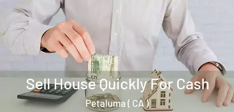 Sell House Quickly For Cash Petaluma ( CA )