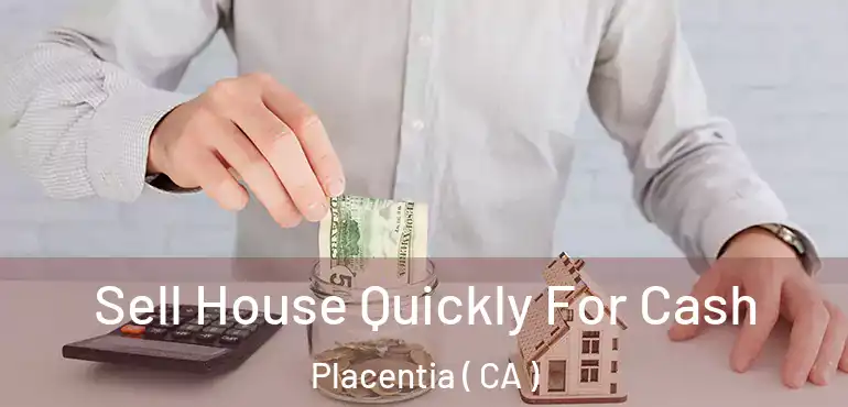  Sell House Quickly For Cash Placentia ( CA )