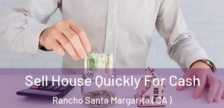  Sell House Quickly For Cash Rancho Santa Margarita ( CA )