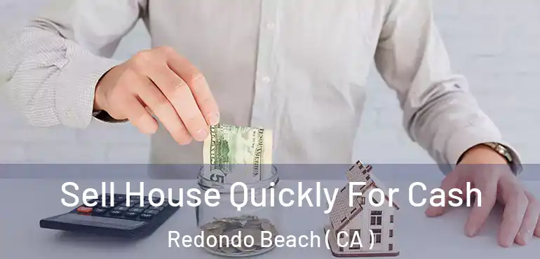  Sell House Quickly For Cash Redondo Beach ( CA )