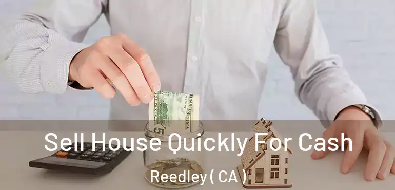  Sell House Quickly For Cash Reedley ( CA )