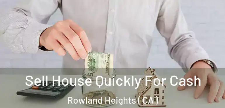  Sell House Quickly For Cash Rowland Heights ( CA )