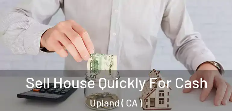 Sell House Quickly For Cash Upland ( CA )