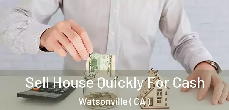  Sell House Quickly For Cash Watsonville ( CA )