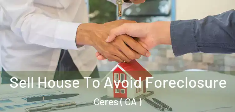  Sell House To Avoid Foreclosure Ceres ( CA )