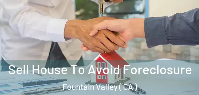  Sell House To Avoid Foreclosure Fountain Valley ( CA )