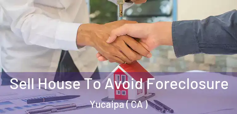  Sell House To Avoid Foreclosure Yucaipa ( CA )