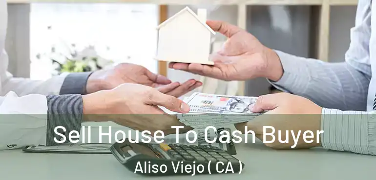  Sell House To Cash Buyer Aliso Viejo ( CA )