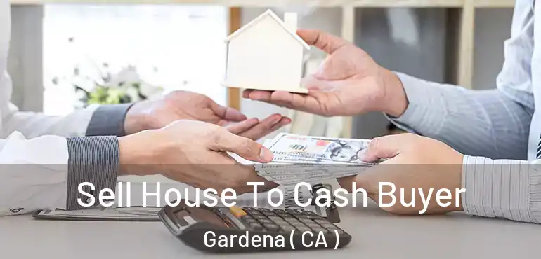 Sell House To Cash Buyer Gardena ( CA )