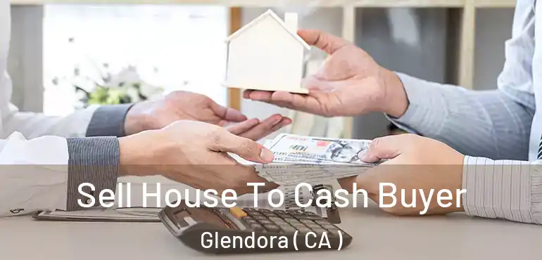 Sell House To Cash Buyer Glendora ( CA )
