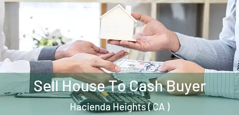  Sell House To Cash Buyer Hacienda Heights ( CA )