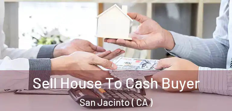 Sell House To Cash Buyer San Jacinto ( CA )
