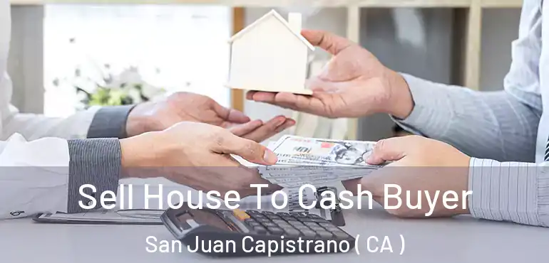  Sell House To Cash Buyer San Juan Capistrano ( CA )