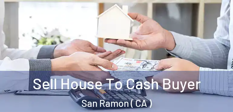 Sell House To Cash Buyer San Ramon ( CA )