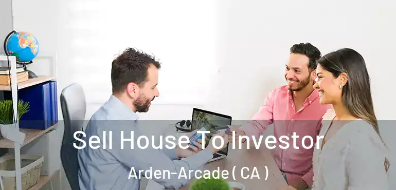 Sell House To Investor Arden-Arcade ( CA )