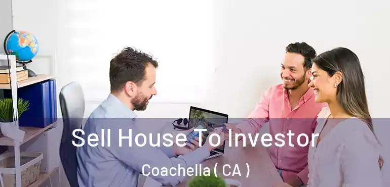  Sell House To Investor Coachella ( CA )