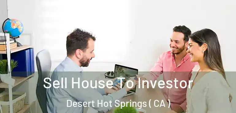 Sell House To Investor Desert Hot Springs ( CA )