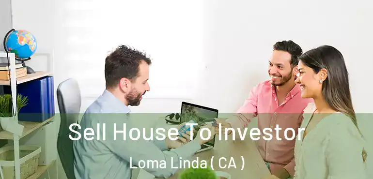 Sell House To Investor Loma Linda ( CA )