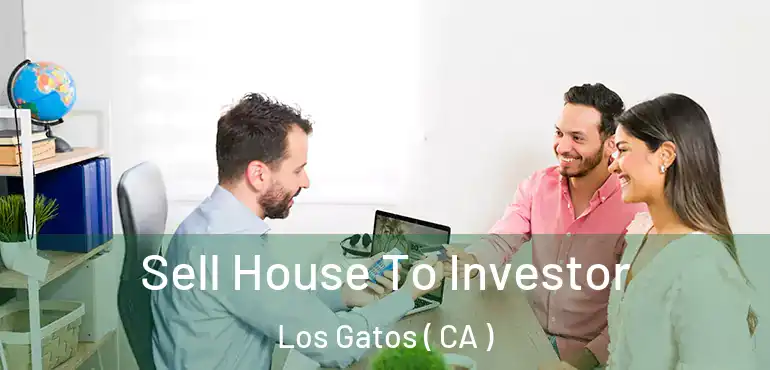 Sell House To Investor Los Gatos ( CA )