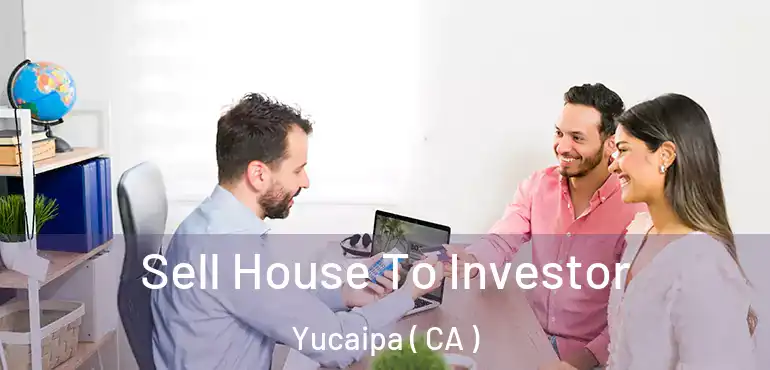 Sell House To Investor Yucaipa ( CA )