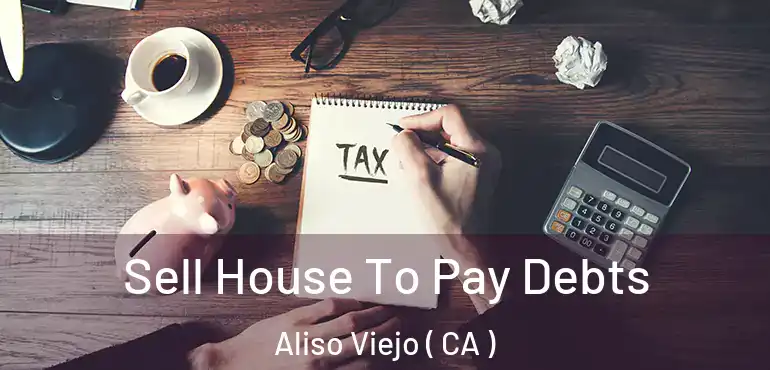  Sell House To Pay Debts Aliso Viejo ( CA )