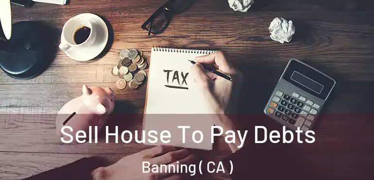  Sell House To Pay Debts Banning ( CA )