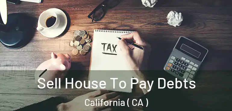  Sell House To Pay Debts California ( CA )