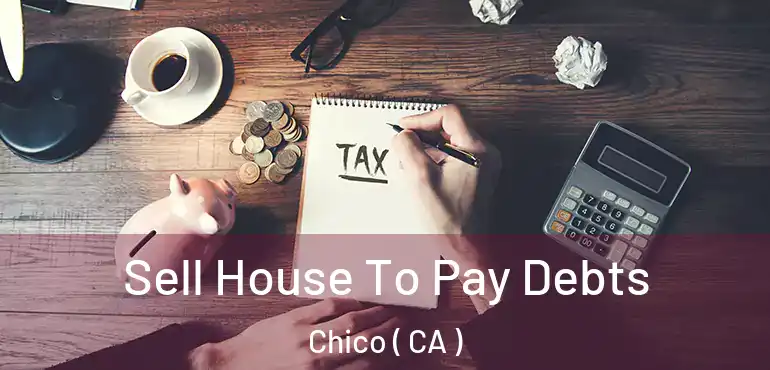  Sell House To Pay Debts Chico ( CA )