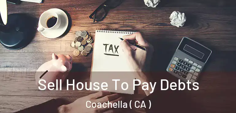  Sell House To Pay Debts Coachella ( CA )