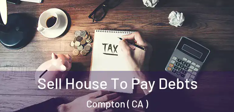  Sell House To Pay Debts Compton ( CA )