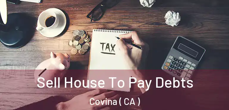  Sell House To Pay Debts Covina ( CA )