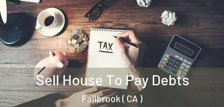  Sell House To Pay Debts Fallbrook ( CA )