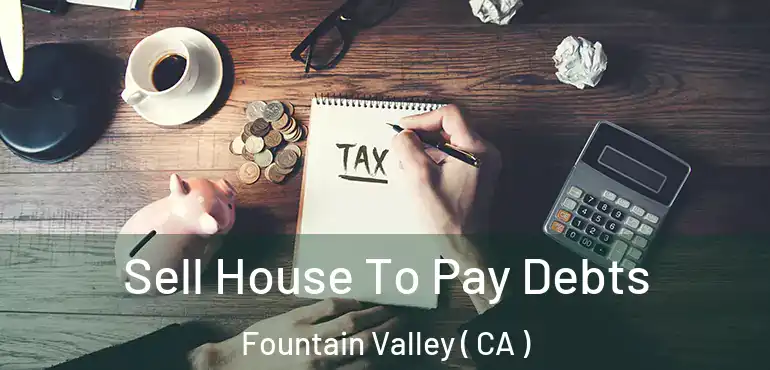 Sell House To Pay Debts Fountain Valley ( CA )