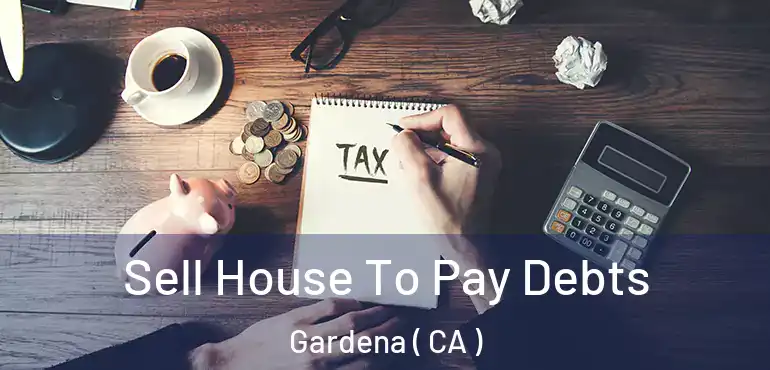 Sell House To Pay Debts Gardena ( CA )