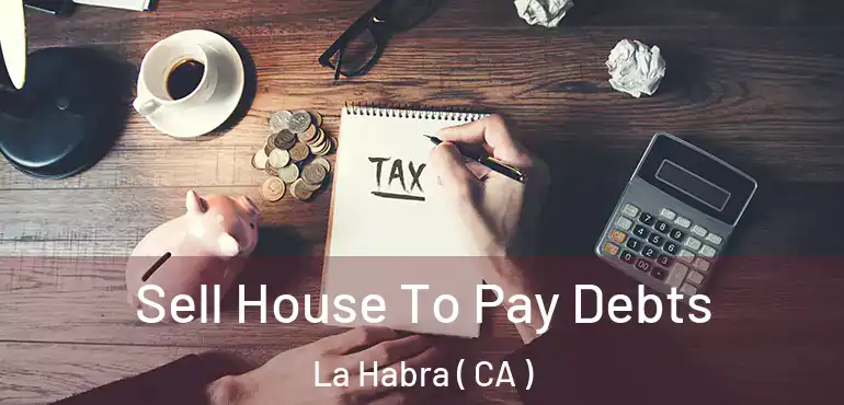  Sell House To Pay Debts La Habra ( CA )