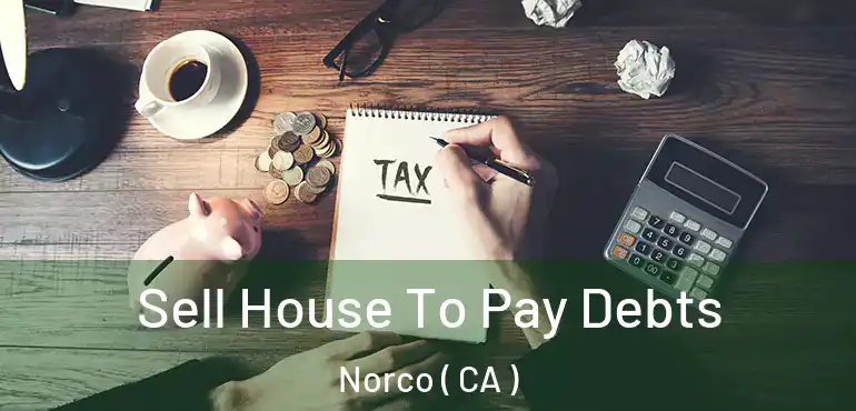  Sell House To Pay Debts Norco ( CA )