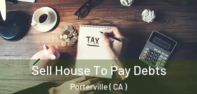  Sell House To Pay Debts Porterville ( CA )